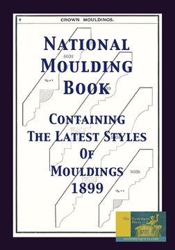 portada National Moulding Book 1899: Containing The Latest Styles Of Mouldings: Interior House Finish; Stair And Porch Railings (in English)