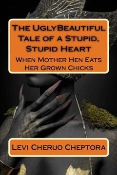 portada The UglyBeautiful Tale of a Stupid, Stupid Heart: When Mother Hen Eats her Grownup Chicks