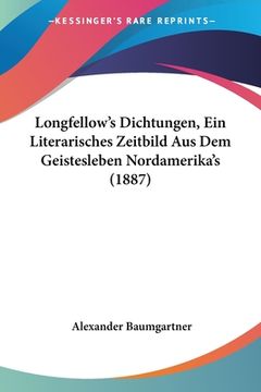 portada Longfellow's Dichtungen, Ein Literarisches Zeitbild Aus Dem Geistesleben Nordamerika's (1887) (en Alemán)