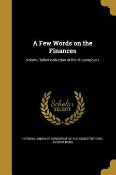 portada A Few Words on the Finances; Volume Talbot collection of British pamphlets