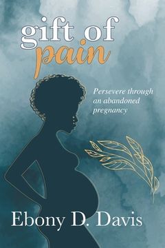 portada Gift of Pain: Persevere through an abandoned pregnancy (en Inglés)