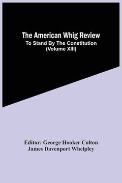 portada The American Whig Review; To Stand By The Constitution (Volume Xiii)