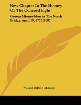 portada new chapter in the history of the concord fight: groton minute-men at the north bridge, april 19, 1775 (1885) (en Inglés)