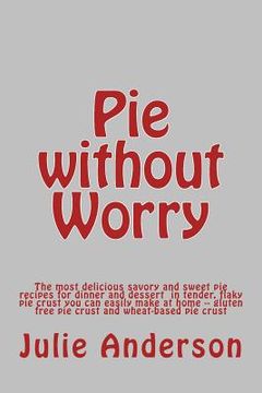 portada Pie without Worry: The most delicious savory and sweet pie recipes for dinner and dessert in tender, flaky pie crust you can easily make (en Inglés)