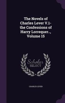 portada The Novels of Charles Lever V.1- the Confessions of Harry Lorrequer.., Volume 15 (en Inglés)