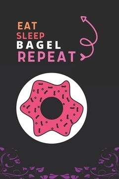 portada Eat Sleep Bagel Repeat: Best Gift for Bagel Lovers, 6 x 9 in, 100 pages book for Girl, boys, kids, school, students (en Inglés)
