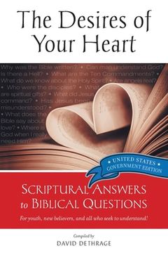 portada The Desires of Your Heart United States Government Edition: Biblical Answers to Biblical Questions for Youth, New Believers and All Who Seek to Unders (en Inglés)