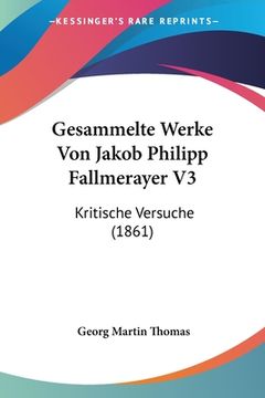 portada Gesammelte Werke Von Jakob Philipp Fallmerayer V3: Kritische Versuche (1861) (en Alemán)