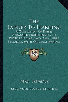 portada the ladder to learning: a collection of fables, arranged progressively in words of one, two, and three syllables, with original morals (1849) (en Inglés)