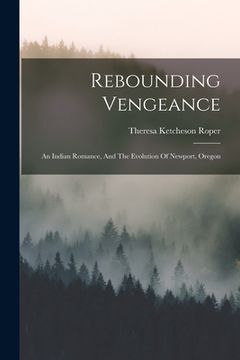 portada Rebounding Vengeance: An Indian Romance, And The Evolution Of Newport, Oregon (en Inglés)