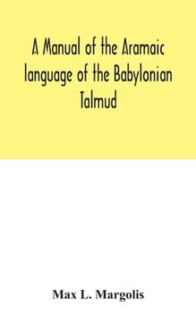 portada A manual of the Aramaic language of the Babylonian Talmud; grammar, chrestomathy and glossaries (in English)