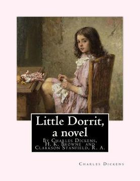 portada Little Dorrit, By Charles Dickens, H. K. Browne illustrator, and dedicted by Clarkson Stanfield, R. A.: Hablot Knight Browne (10 July 1815 - 8 July 18