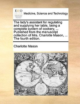 portada the lady's assistant for regulating and supplying her table, being a complete system of cookery, ... published from the manuscript collection of mrs. (en Inglés)