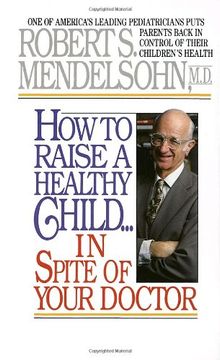 portada How to Raise a Healthy Child in Spite of Your Doctor: One of America's Leading Pediatricians Puts Parents Back in Control of Their Children's Health (en Inglés)