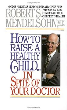 portada How to Raise a Healthy Child in Spite of Your Doctor: One of America's Leading Pediatricians Puts Parents Back in Control of Their Children's Health 