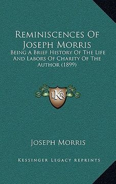 portada reminiscences of joseph morris: being a brief history of the life and labors of charity of the author (1899) (en Inglés)
