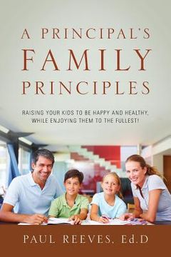portada A Principal's Family Principles: Raising Your Kids to be Happy and Healthy, While Enjoying Them to the Fullest! (in English)