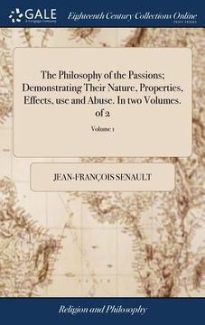 portada The Philosophy of the Passions; Demonstrating Their Nature, Properties, Effects, use and Abuse. In two Volumes. of 2; Volume 1 (en Inglés)