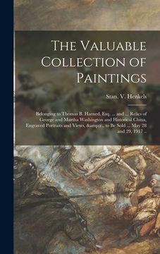 portada The Valuable Collection of Paintings: Belonging to Thomas B. Harned, Esq. ... and ... Relics of George and Martha Washington and Historical China, Eng (en Inglés)