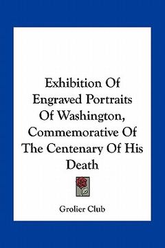 portada exhibition of engraved portraits of washington, commemorative of the centenary of his death (en Inglés)