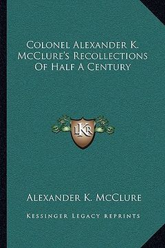 portada colonel alexander k. mcclure's recollections of half a century (en Inglés)
