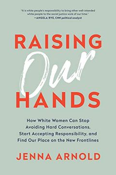 portada Raising our Hands: How White Women can Stop Avoiding Hard Conversations, Start Accepting Responsibility, and Find our Place on the new Frontlines 