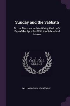 portada Sunday and the Sabbath: Or, the Reasons for Identifying the Lord's Day of the Apostles With the Sabbath of Moses