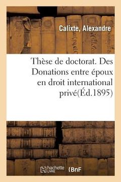 portada Thèse de Doctorat. Des Donations Entre Époux En Droit International Privé: Faculté de Droit de Paris, 21 Décembre 1895 (en Francés)