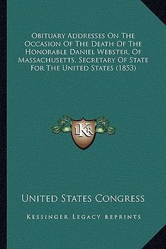 portada obituary addresses on the occasion of the death of the honorable daniel webster, of massachusetts, secretary of state for the united states (1853) (en Inglés)