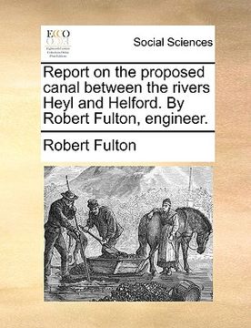 portada report on the proposed canal between the rivers heyl and helford. by robert fulton, engineer. (in English)
