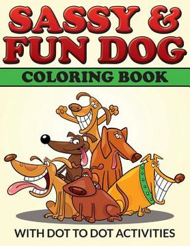 portada Sassy & Fun Dog Coloring Book: With Dot To Dot Activities (en Inglés)