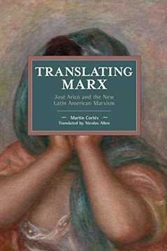 portada Translating Marx: José Aricó and the new Latin American Marxism: Josã(C) Aricã3 and the new Latin American Marxism (Historical Materialism)