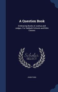 portada A Question Book: Embracing Books of Joshua and Judges. For Sabbath Schools and Bible Classes
