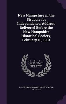 portada New Hampshire in the Struggle for Independence; Address Delivered Before the New Hampshire Historical Society, February 10, 1904 (en Inglés)