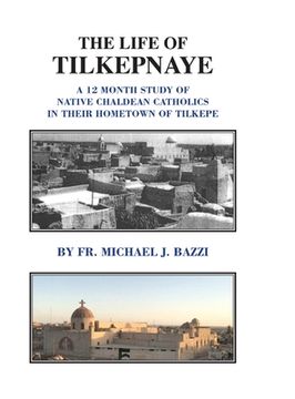 portada The Life of Tilkepnaye: A 12 Month Study of Native Chaldean Catholics in Their Hometown of Tilkepe (en Inglés)