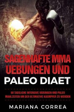 portada SAGENHAFTE MMA UEBUNGEN Und PALEO DIAET: 60 TAEGLICHE INTENSIVE UEBUNGEN UND PALEO MAHLZEITEN Um DER ULTIMATIVE KAEMPFER ZU WERDEN (in German)