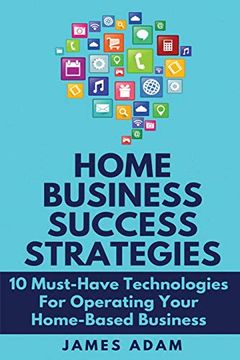 portada Home Business Success Strategies: 10 Must-Have Technologies for Operating Your Home-Based Business (en Inglés)