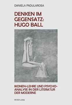 portada Denken im Gegensatz: Hugo Ball: Ikonen-Lehre und Psychoanalyse in der Literatur der Moderne (en Alemán)