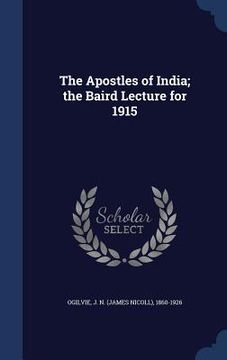 portada The Apostles of India; the Baird Lecture for 1915 (en Inglés)