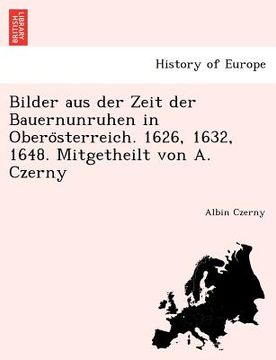 portada Bilder Aus Der Zeit Der Bauernunruhen in Obero Sterreich. 1626, 1632, 1648. Mitgetheilt Von A. Czerny (en Alemán)