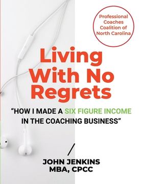 portada Living With No Regrets: How I Made a Six Figure Income in The Coaching Business (en Inglés)