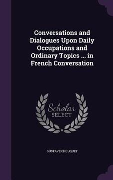 portada Conversations and Dialogues Upon Daily Occupations and Ordinary Topics ... in French Conversation (in English)