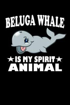 portada Beluga Whale Is My Spirit Animal: Animal Nature Collection (en Inglés)