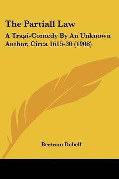 portada the partiall law: a tragi-comedy by an unknown author, circa 1615-30 (1908) (en Inglés)