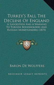 portada turkey's fall the decline of england: a suggestion and a warning to turkish bondholders and russian moneylenders (1875) (in English)