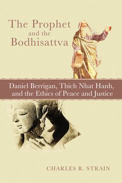 portada The Prophet and the Bodhisattva: Daniel Berrigan, Thich Nhat Hanh, and the Ethics of Peace and Justice (en Inglés)
