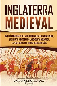 portada Inglaterra Medieval: Una Guía Fascinante de la Historia Inglesa en la Edad Media, que Incluye Eventos Como la Conquista Normanda, la Peste Negra y la Guerra de los Cien Años