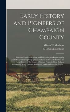 portada Early History and Pioneers of Champaign County: Illustrated by One Hundred and Fifteen Superb Engravings by Melville: Containing Biographical Sketches