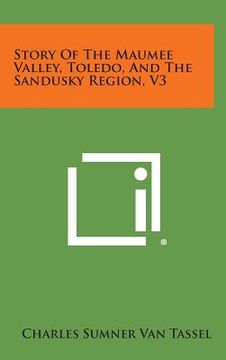 portada Story of the Maumee Valley, Toledo, and the Sandusky Region, V3 (en Inglés)