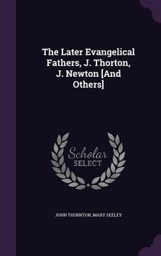 portada The Later Evangelical Fathers, J. Thorton, J. Newton [And Others] (en Inglés)